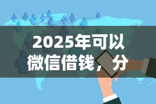 2025年可以微信借钱，分享五个花户黑户秒下的口子