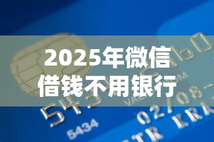 2025年微信借钱不用银行卡6，试试这5个360贷款平台