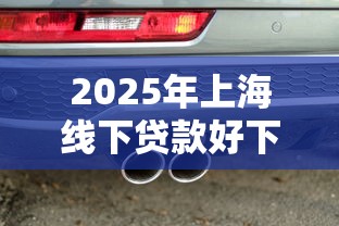 2025年上海线下贷款好下款么？罗列五个车抵押贷款平台好