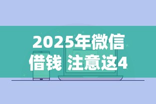 2025年微信借钱 注意这4点：推荐五个网贷平台额度高