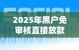 2025年黑户免审核直接放款，推荐五个好口子网