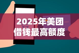 2025年美团借钱最高额度一万六：梳理五个贷款平台好贷