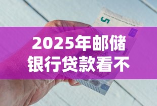 2025年邮储银行贷款看不看征信：分享5个借钱最好的平台