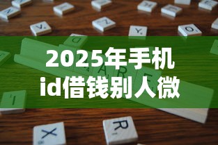 2025年手机id借钱别人微信还能用吗？分享5个不看征信不看逾期的借钱平台