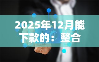 2025年12月能下款的：整合五个综合评分不足平台能下款