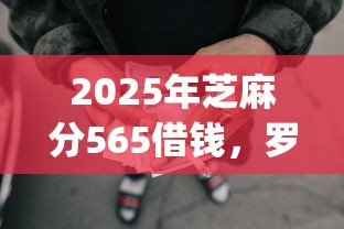2025年芝麻分565借钱，罗列5个p2p网贷平台排名不分先后
