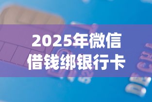 2025年微信借钱绑银行卡吗？分享五个2025最新贷款app