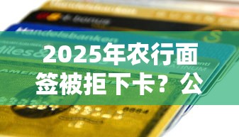 2025年农行面签被拒下卡？公布5个贷款平台好下款不看征信