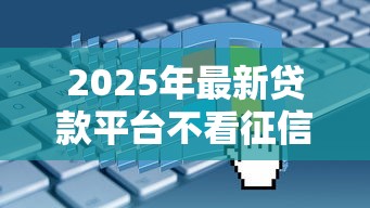 2025年最新贷款平台不看征信，看看这五个2025容易放款的口子