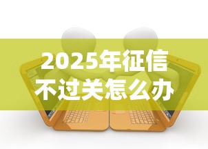 2025年征信不过关怎么办贷款？公布5个天津贷款平台