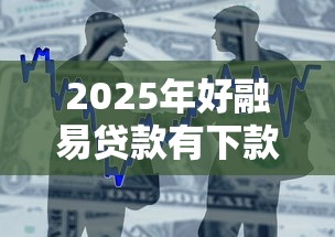 2025年好融易贷款有下款的没：整合5个不看评估的正规的借贷平台