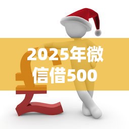 2025年微信借500周转：罗列5个严重逾期还能借到款的平台