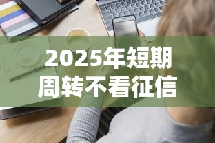 2025年短期周转不看征信的平台，分享五个小贷款平台