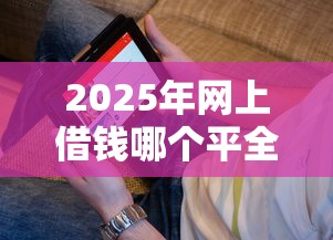 2025年网上借钱哪个平全，看看这五个黑户征信花了能借钱的平台