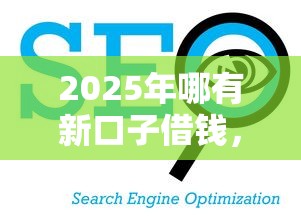 2025年哪有新口子借钱，看看这5个口碑好的网贷平台