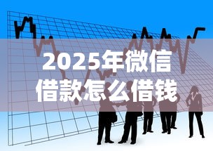 2025年微信借款怎么借钱付分？梳理5个12月独家贷款的口子
