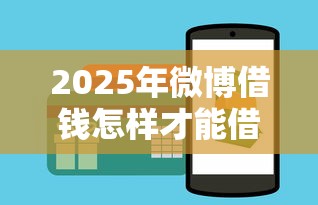 2025年微博借钱怎样才能借到钱，罗列5个黑户也能贷的平台