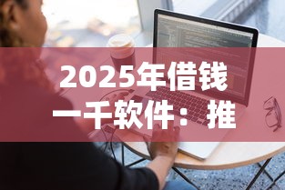 2025年借钱一千软件：推荐五个贷款平台靠谱容易通过