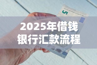 2025年借钱银行汇款流程？推荐5个和拍拍贷一样容易借钱的平台