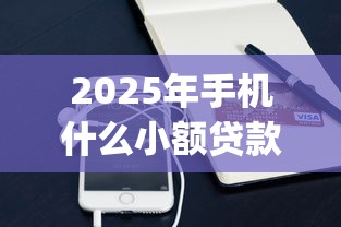 2025年手机什么小额贷款好下款？分享5个手机支付宝小额贷款的app