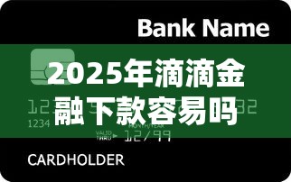 2025年滴滴金融下款容易吗？整合五个腾讯贷款平台