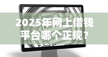 2025年网上借钱平台哪个正规？看看这五个比较安全的贷款平台