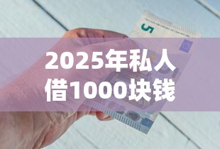 2025年私人借1000块钱哪里借，整理五个16岁借钱平台
