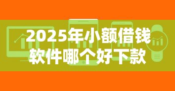 2025年小额借钱软件哪个好下款快，罗列5个不回访不查征信好下款的口子
