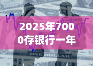 2025年7000存银行一年利息：整合5个审贷口子审核加快的app