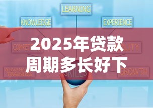 2025年贷款周期多长好下款啊？试试这5个借得到的贷款平台