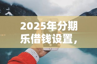 2025年分期乐借钱设置，罗列五个网上借钱平台好最正规