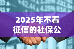2025年不看征信的社保公积金贷？罗列五个网络平台借钱比较可靠