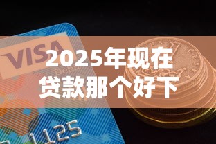 2025年现在贷款那个好下款？推荐5个黑户真正能出额度的软件
