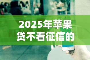 2025年苹果贷不看征信的：公布五个大学生可以使用的平台