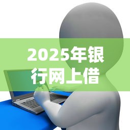 2025年银行网上借钱口子：推荐5个20岁贷款平台