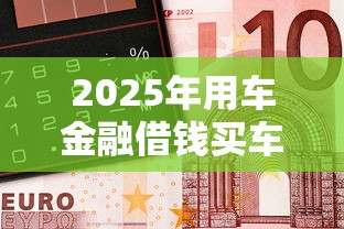 2025年用车金融借钱买车，整理五个借钱快的平台