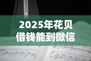 2025年花贝借钱能到微信吗：分享五个贷款期限长的平台