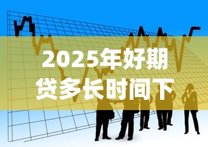 2025年好期贷多长时间下款，公布5个借款无视黑白无视年龄100%秒过app