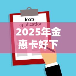 2025年金惠卡好下款吗，公布五个借款平台利息低还的时间长的