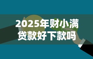 2025年财小满贷款好下款吗？整理5个65岁可以借款的平台