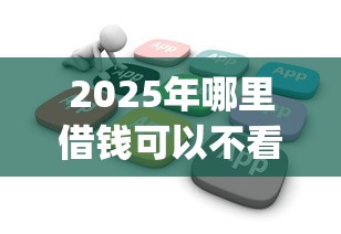2025年哪里借钱可以不看征信，梳理5个手机上可以借钱的app