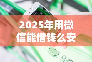 2025年用微信能借钱么安全吗现在：分享五个逾期必下款的口子