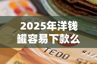 2025年洋钱罐容易下款么：公布五个逾期也能贷款的平台