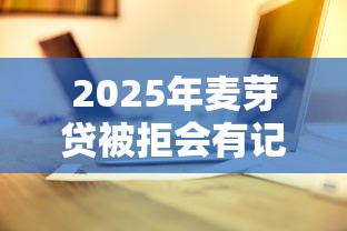 2025年麦芽贷被拒会有记录吗，看看这5个十七岁可以贷款的平台