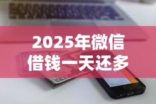 2025年微信借钱一天还多少钱合适？罗列五个借款平台容易借钱