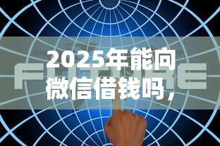 2025年能向微信借钱吗,整理5个网贷利息最低的平台 2025年能向微信借钱吗,整理5个网贷利息最低的平台
