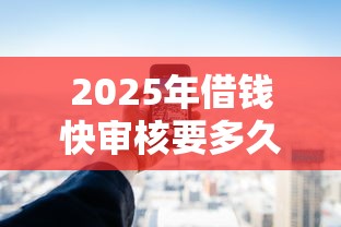2025年借钱快审核要多久：公布5个有不看负债短借的平台