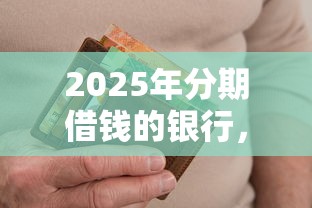 2025年分期借钱的银行，推荐五个征信花负债高有逾期还能下款的口子