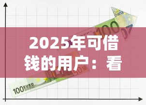 2025年可借钱的用户：看看这5个十大贷款平台