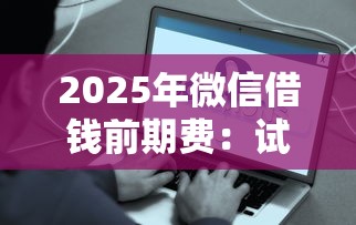 2025年微信借钱前期费：试试这5个简单的贷款平台